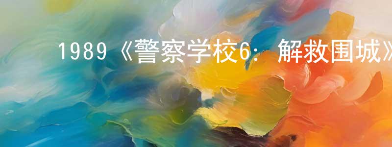 曹家树的动漫综艺大全,1989《警察学校6:解救围城》完整版电影/在线观看/百度云-美剧天堂